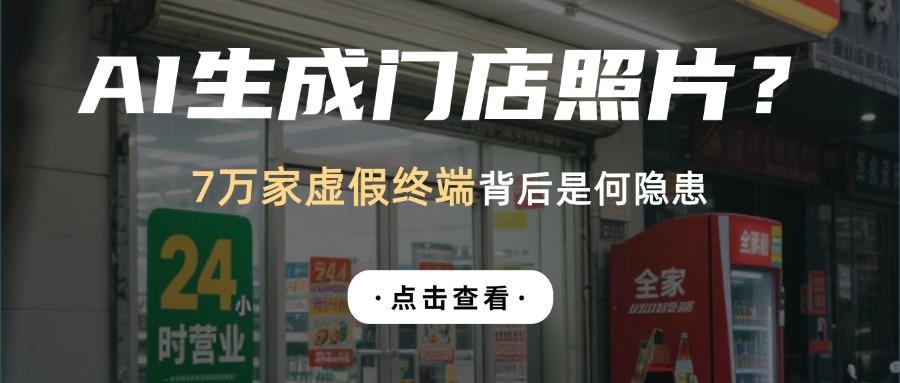 竟然用AI生成虚假门店图！7万家虚假终端背后有何隐患？