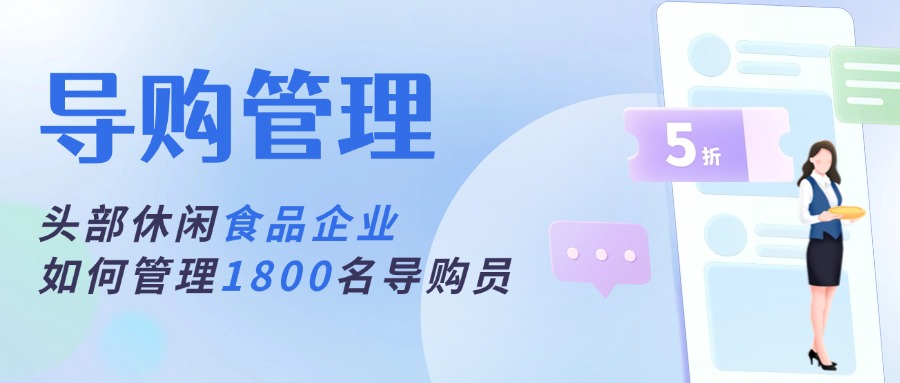 轻松管理1800多名导购员！这家头部休闲零食企业的做法堪称教科书！